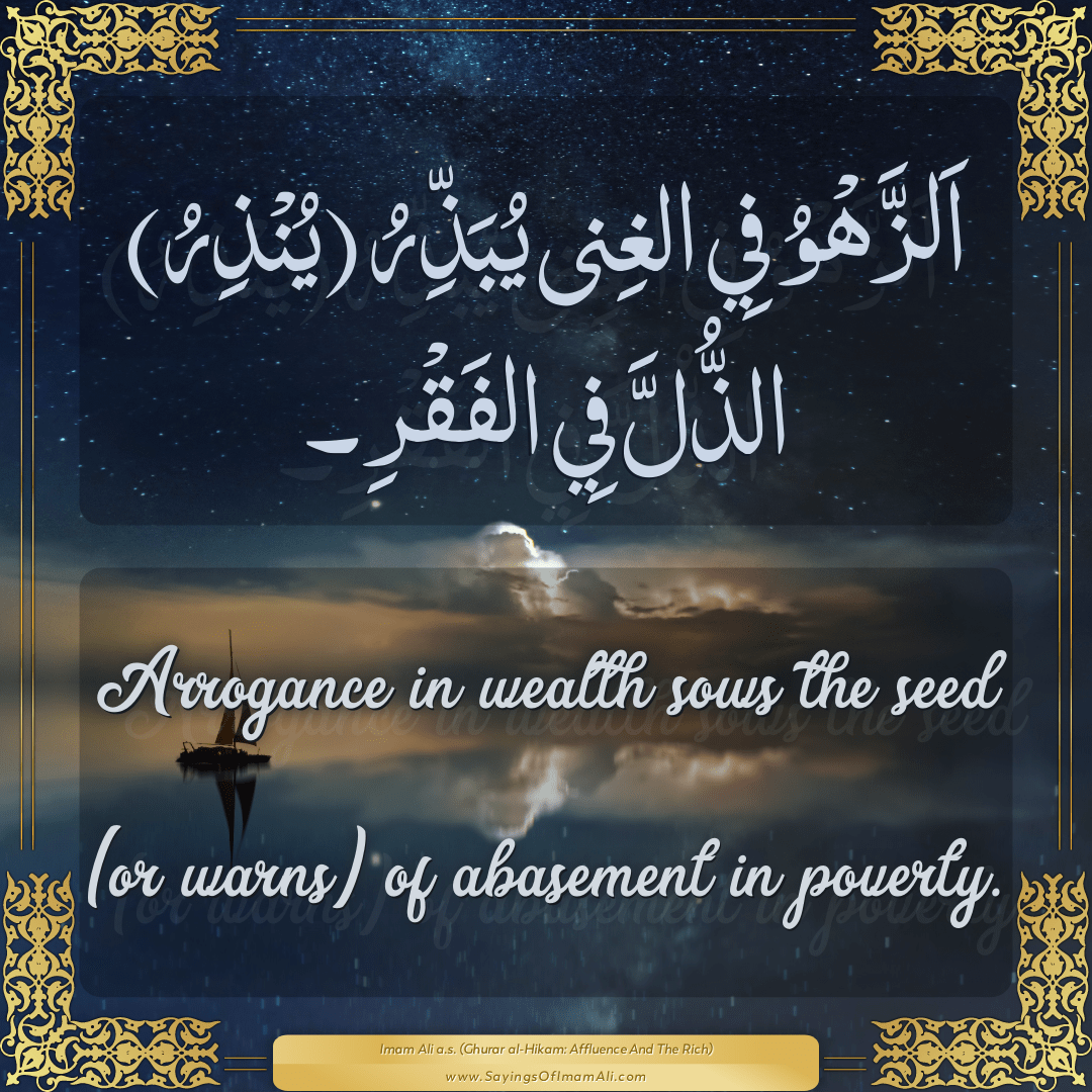 Arrogance in wealth sows the seed (or warns) of abasement in poverty.